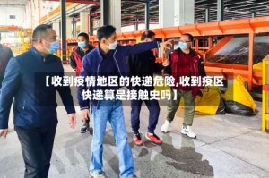 【收到疫情地区的快递危险,收到疫区快递算是接触史吗】