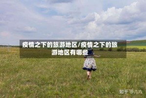 疫情之下的旅游地区/疫情之下的旅游地区有哪些