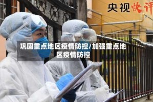 巩固重点地区疫情防控/加强重点地区疫情防控