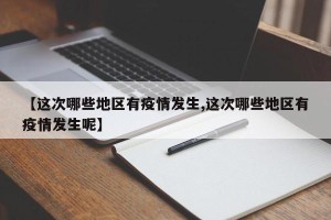 【这次哪些地区有疫情发生,这次哪些地区有疫情发生呢】