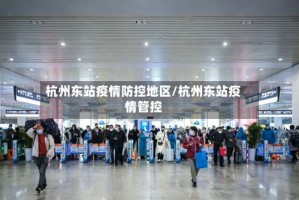 杭州东站疫情防控地区/杭州东站疫情管控