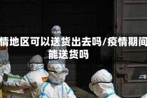 疫情地区可以送货出去吗/疫情期间能送货吗
