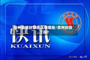 泉州疫情封锁地区有哪些/泉州封锁了吗?