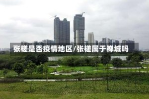 张槎是否疫情地区/张槎属于禅城吗