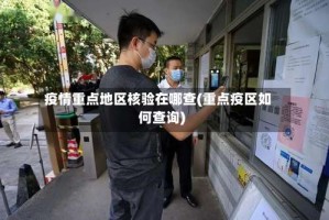 疫情重点地区核验在哪查(重点疫区如何查询)