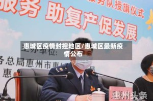 惠城区疫情封控地区/惠城区最新疫情公布