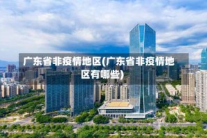 广东省非疫情地区(广东省非疫情地区有哪些)