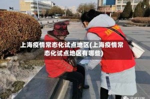 上海疫情常态化试点地区(上海疫情常态化试点地区有哪些)