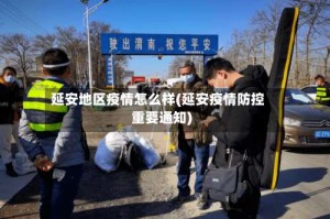 延安地区疫情怎么样(延安疫情防控重要通知)