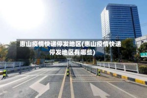 惠山疫情快递停发地区(惠山疫情快递停发地区有哪些)