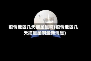 疫情地区几天摘星星啊(疫情地区几天摘星星啊最新消息)