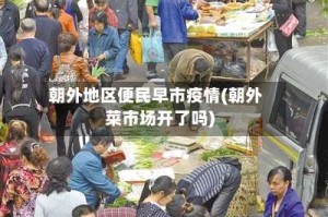 朝外地区便民早市疫情(朝外菜市场开了吗)