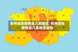 郑州现在疫情是几类地区/郑州现在疫情是几类地区管控