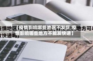 【疫情影响哪些地区不发货,疫情影响哪些地方不能发快递】