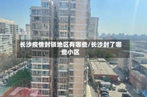 长沙疫情封锁地区有哪些/长沙封了哪些小区