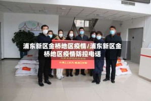 浦东新区金桥地区疫情/浦东新区金桥地区疫情防控电话