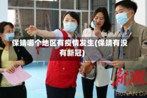 保靖哪个地区有疫情发生(保靖有没有新冠)