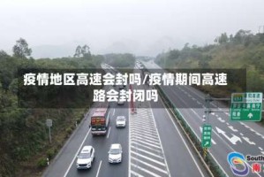 疫情地区高速会封吗/疫情期间高速路会封闭吗
