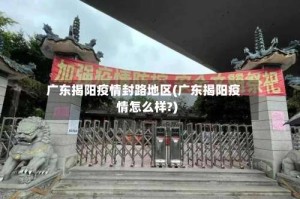 广东揭阳疫情封路地区(广东揭阳疫情怎么样?)