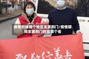 疫情时候哪个地区支援荆门/疫情期间支援荆门的是哪个省