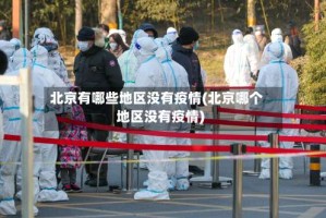北京有哪些地区没有疫情(北京哪个地区没有疫情)