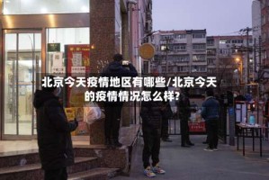 北京今天疫情地区有哪些/北京今天的疫情情况怎么样?