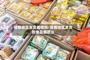 疫情地区发货能收吗/疫情地区发货的食品能吃么