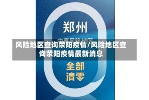 风险地区查询荥阳疫情/风险地区查询荥阳疫情最新消息