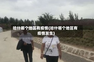 哈什哪个地区有疫情(哈什哪个地区有疫情发生)