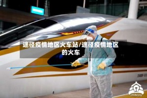 途径疫情地区火车站/途径疫情地区的火车
