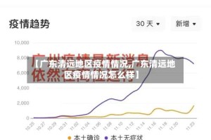 【广东清远地区疫情情况,广东清远地区疫情情况怎么样】