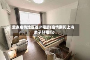 重点疫情地区返沪租房(疫情期间上海房子好租吗)