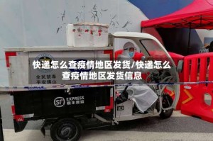 快递怎么查疫情地区发货/快递怎么查疫情地区发货信息