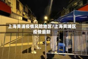上海黄浦疫情风险地区/上海黄埔区疫情最新