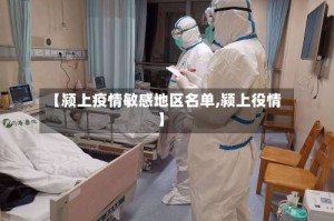【颍上疫情敏感地区名单,颍上役情】