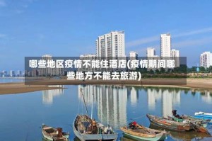 哪些地区疫情不能住酒店(疫情期间哪些地方不能去旅游)