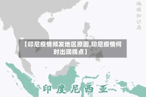 【印尼疫情频发地区原因,印尼疫情何时出现拐点】