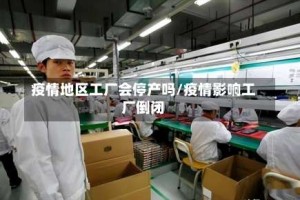 疫情地区工厂会停产吗/疫情影响工厂倒闭