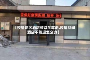 【疫情地区酒店可以全款退,疫情期间酒店不能退怎么办】