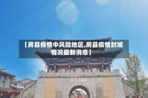 【房县疫情中风险地区,房县疫情封城情况最新消息】