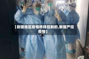 【新疆地区疫情咋样控制的,新疆严控疫情】