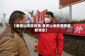 【老君山地区疫情,老君山地区疫情最新消息】