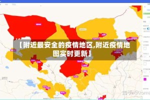 【附近最安全的疫情地区,附近疫情地图实时更新】