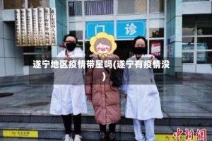 遂宁地区疫情带星吗(遂宁有疫情没)
