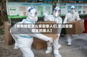 【疫情地区怎么安慰家人们,怎么安慰疫区的亲人】