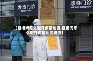 【直播间怎么避开疫情地区,直播间怎么避开疫情地区限流】