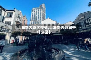 【上海新天地区疫情,上海新天地属于什么区】