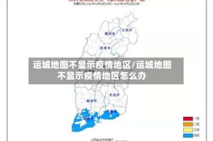 运城地图不显示疫情地区/运城地图不显示疫情地区怎么办