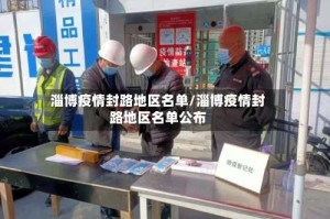 淄博疫情封路地区名单/淄博疫情封路地区名单公布