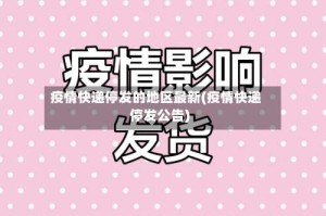 疫情快递停发的地区最新(疫情快递停发公告)